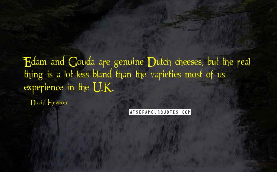 David Hewson Quotes: Edam and Gouda are genuine Dutch cheeses, but the real thing is a lot less bland than the varieties most of us experience in the U.K.