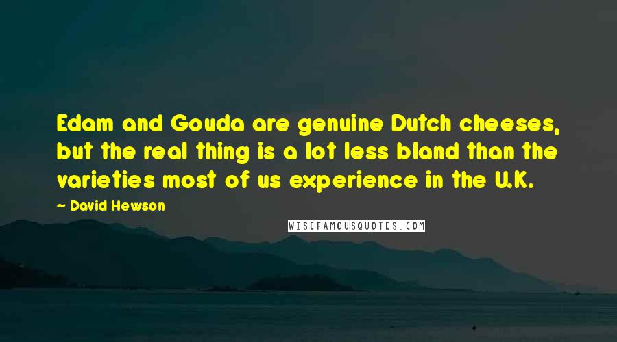 David Hewson Quotes: Edam and Gouda are genuine Dutch cheeses, but the real thing is a lot less bland than the varieties most of us experience in the U.K.