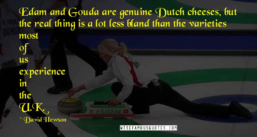 David Hewson Quotes: Edam and Gouda are genuine Dutch cheeses, but the real thing is a lot less bland than the varieties most of us experience in the U.K.