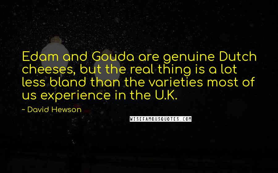 David Hewson Quotes: Edam and Gouda are genuine Dutch cheeses, but the real thing is a lot less bland than the varieties most of us experience in the U.K.