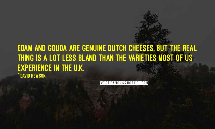 David Hewson Quotes: Edam and Gouda are genuine Dutch cheeses, but the real thing is a lot less bland than the varieties most of us experience in the U.K.