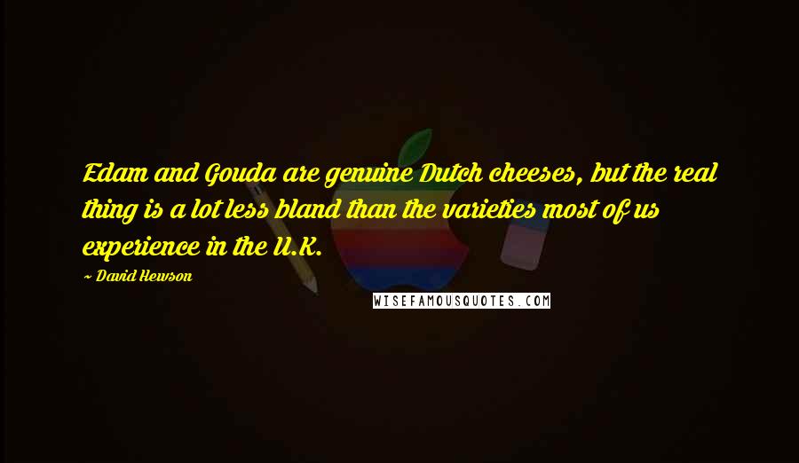 David Hewson Quotes: Edam and Gouda are genuine Dutch cheeses, but the real thing is a lot less bland than the varieties most of us experience in the U.K.