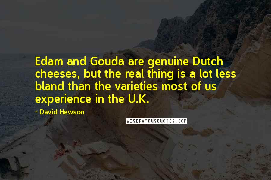 David Hewson Quotes: Edam and Gouda are genuine Dutch cheeses, but the real thing is a lot less bland than the varieties most of us experience in the U.K.