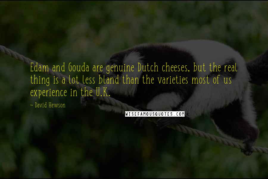 David Hewson Quotes: Edam and Gouda are genuine Dutch cheeses, but the real thing is a lot less bland than the varieties most of us experience in the U.K.