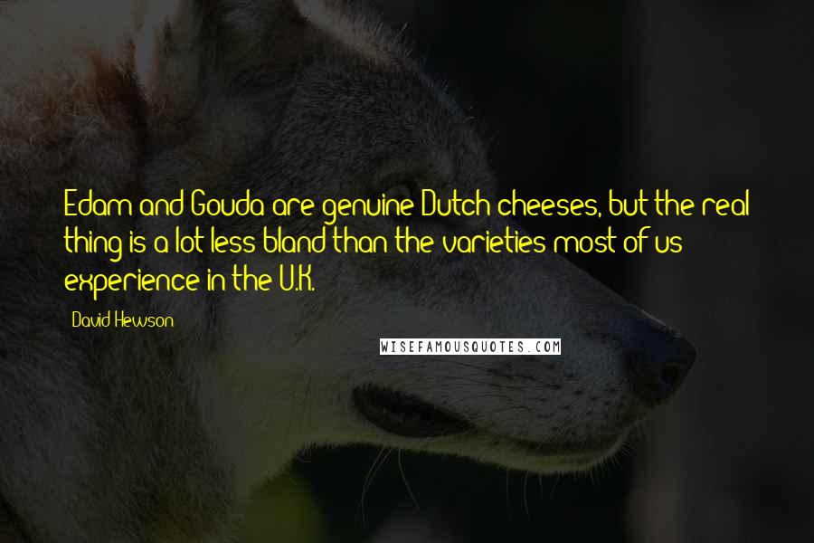 David Hewson Quotes: Edam and Gouda are genuine Dutch cheeses, but the real thing is a lot less bland than the varieties most of us experience in the U.K.