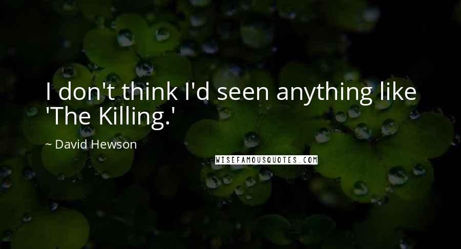 David Hewson Quotes: I don't think I'd seen anything like 'The Killing.'