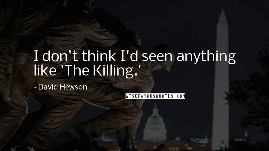 David Hewson Quotes: I don't think I'd seen anything like 'The Killing.'
