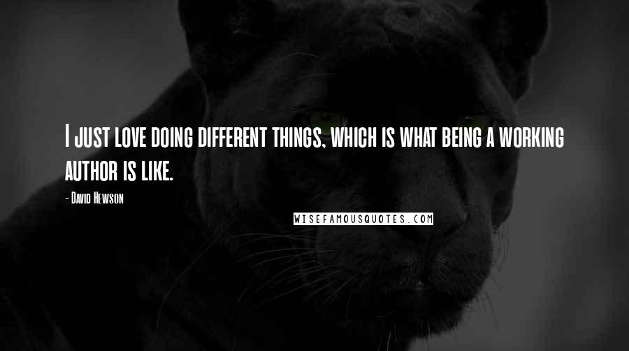 David Hewson Quotes: I just love doing different things, which is what being a working author is like.