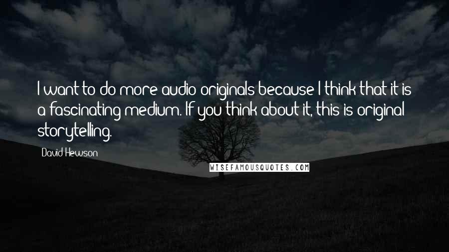 David Hewson Quotes: I want to do more audio originals because I think that it is a fascinating medium. If you think about it, this is original storytelling.