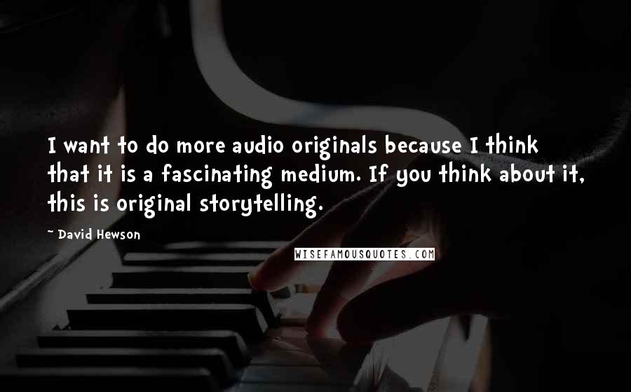 David Hewson Quotes: I want to do more audio originals because I think that it is a fascinating medium. If you think about it, this is original storytelling.