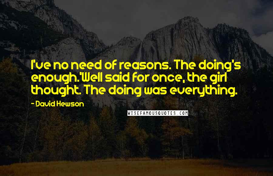 David Hewson Quotes: I've no need of reasons. The doing's enough.'Well said for once, the girl thought. The doing was everything.