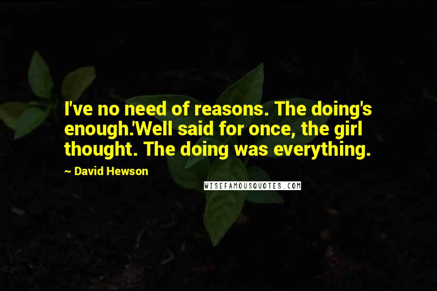 David Hewson Quotes: I've no need of reasons. The doing's enough.'Well said for once, the girl thought. The doing was everything.