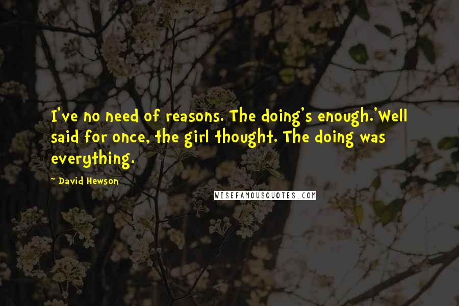 David Hewson Quotes: I've no need of reasons. The doing's enough.'Well said for once, the girl thought. The doing was everything.