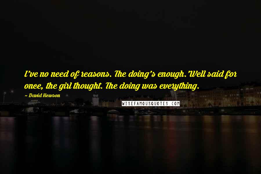 David Hewson Quotes: I've no need of reasons. The doing's enough.'Well said for once, the girl thought. The doing was everything.