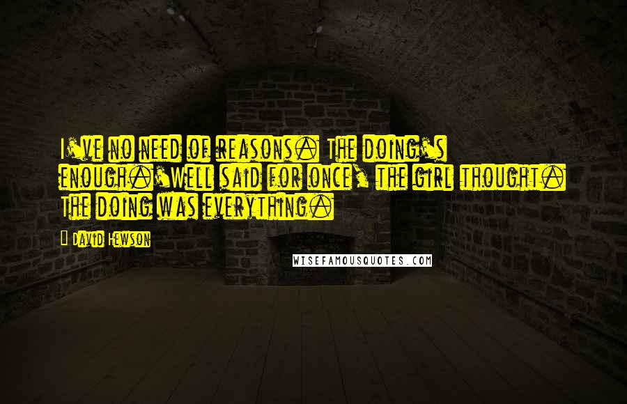 David Hewson Quotes: I've no need of reasons. The doing's enough.'Well said for once, the girl thought. The doing was everything.