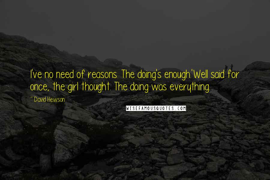 David Hewson Quotes: I've no need of reasons. The doing's enough.'Well said for once, the girl thought. The doing was everything.