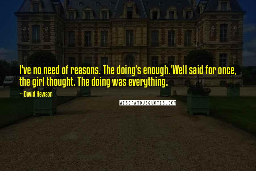 David Hewson Quotes: I've no need of reasons. The doing's enough.'Well said for once, the girl thought. The doing was everything.