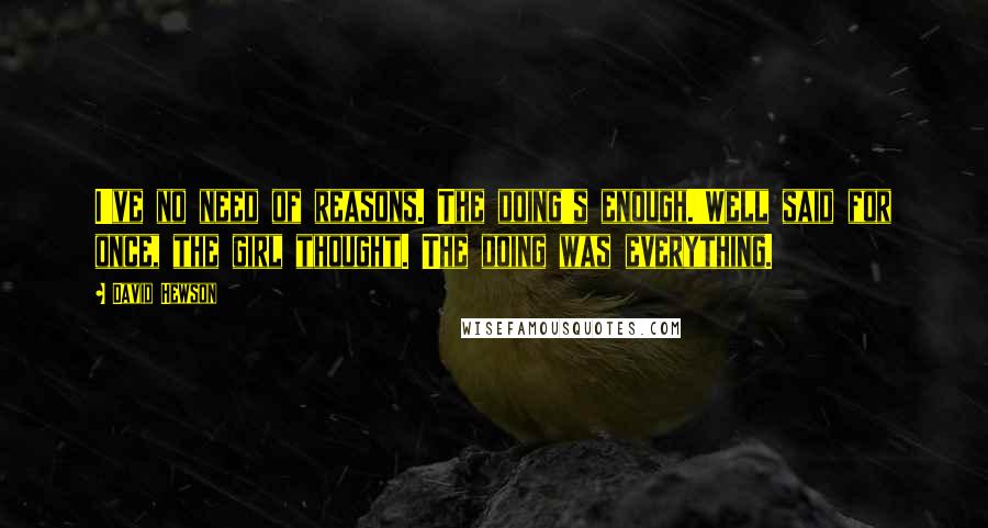 David Hewson Quotes: I've no need of reasons. The doing's enough.'Well said for once, the girl thought. The doing was everything.