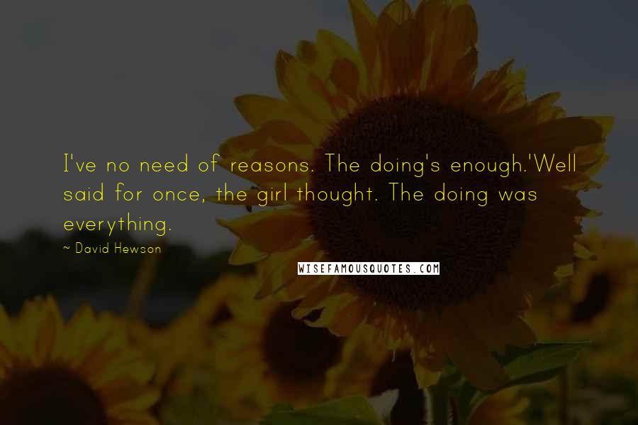 David Hewson Quotes: I've no need of reasons. The doing's enough.'Well said for once, the girl thought. The doing was everything.