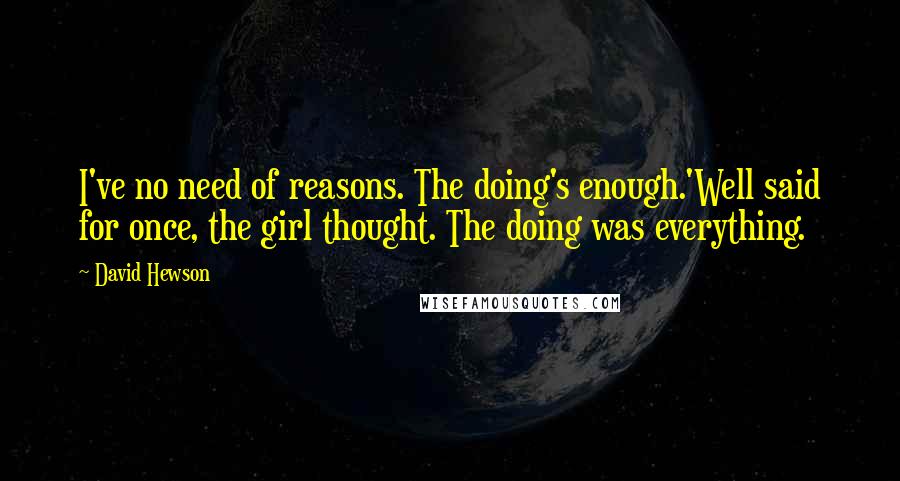 David Hewson Quotes: I've no need of reasons. The doing's enough.'Well said for once, the girl thought. The doing was everything.