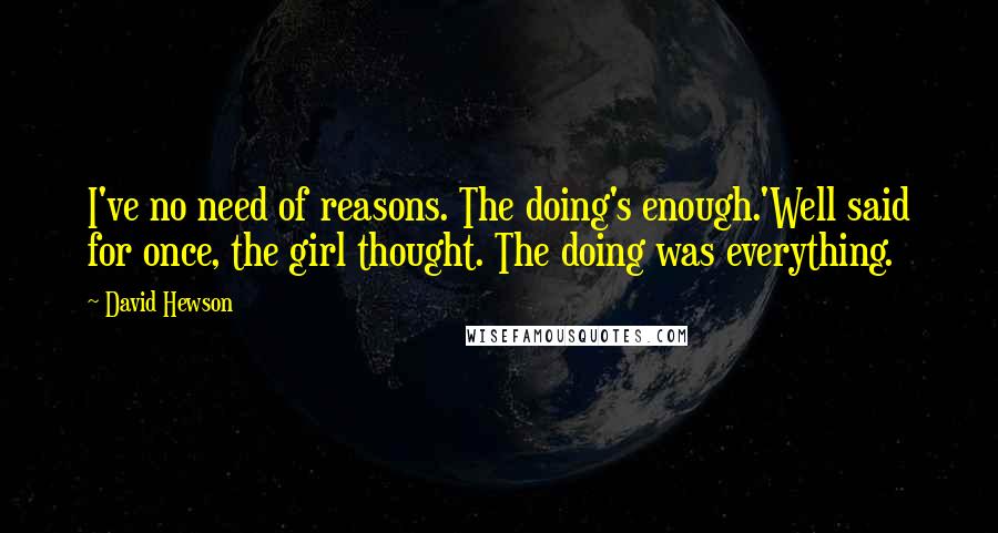 David Hewson Quotes: I've no need of reasons. The doing's enough.'Well said for once, the girl thought. The doing was everything.