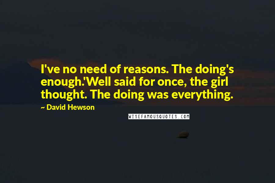 David Hewson Quotes: I've no need of reasons. The doing's enough.'Well said for once, the girl thought. The doing was everything.