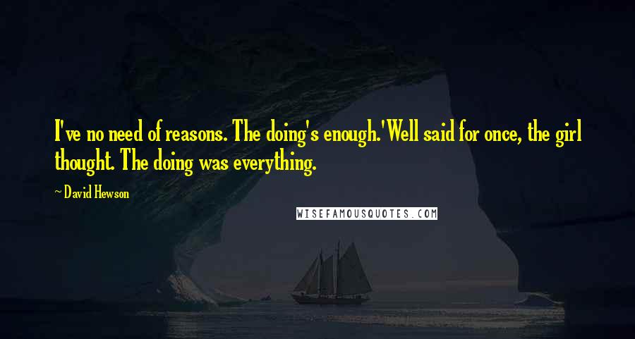 David Hewson Quotes: I've no need of reasons. The doing's enough.'Well said for once, the girl thought. The doing was everything.