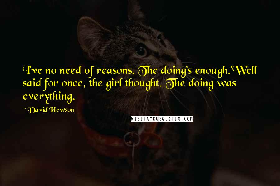 David Hewson Quotes: I've no need of reasons. The doing's enough.'Well said for once, the girl thought. The doing was everything.