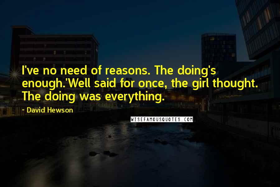 David Hewson Quotes: I've no need of reasons. The doing's enough.'Well said for once, the girl thought. The doing was everything.