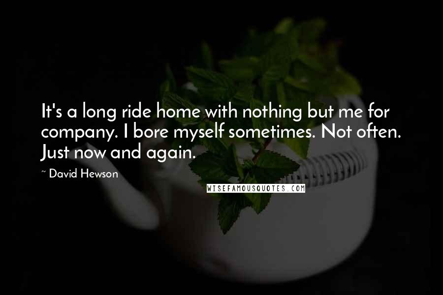 David Hewson Quotes: It's a long ride home with nothing but me for company. I bore myself sometimes. Not often. Just now and again.