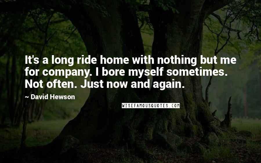 David Hewson Quotes: It's a long ride home with nothing but me for company. I bore myself sometimes. Not often. Just now and again.