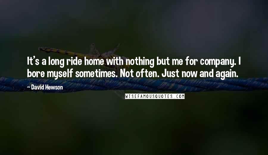 David Hewson Quotes: It's a long ride home with nothing but me for company. I bore myself sometimes. Not often. Just now and again.