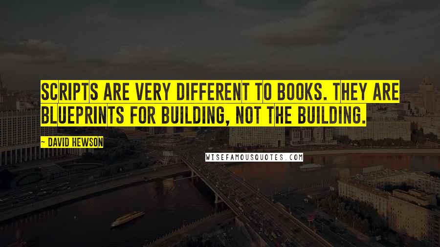 David Hewson Quotes: Scripts are very different to books. They are blueprints for building, not the building.