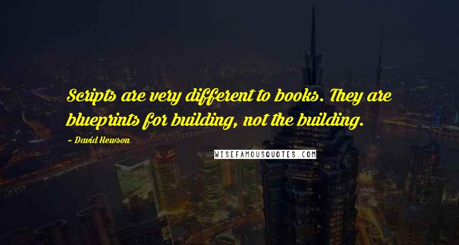 David Hewson Quotes: Scripts are very different to books. They are blueprints for building, not the building.