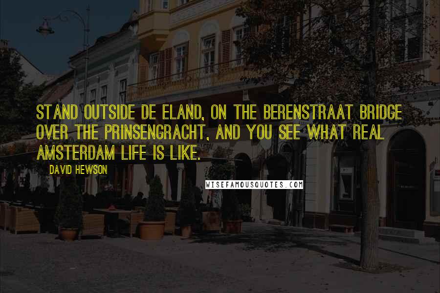 David Hewson Quotes: Stand outside De Eland, on the Berenstraat Bridge over the Prinsengracht, and you see what real Amsterdam life is like.