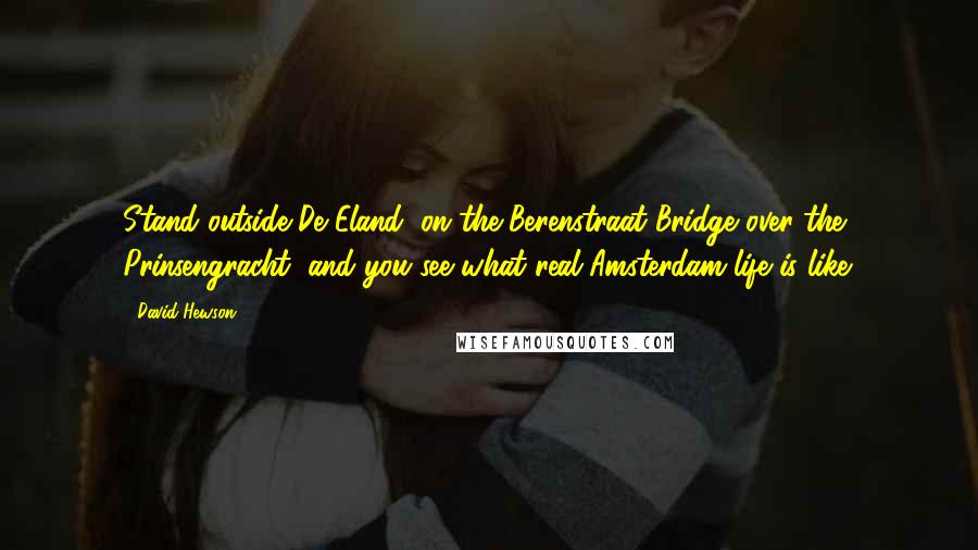 David Hewson Quotes: Stand outside De Eland, on the Berenstraat Bridge over the Prinsengracht, and you see what real Amsterdam life is like.