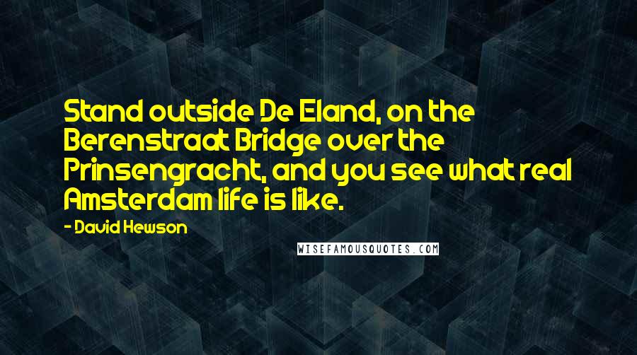 David Hewson Quotes: Stand outside De Eland, on the Berenstraat Bridge over the Prinsengracht, and you see what real Amsterdam life is like.