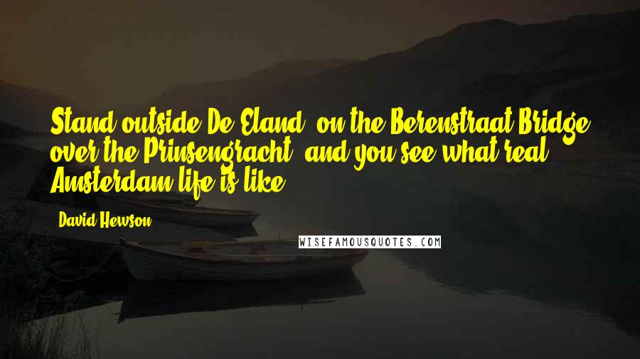 David Hewson Quotes: Stand outside De Eland, on the Berenstraat Bridge over the Prinsengracht, and you see what real Amsterdam life is like.