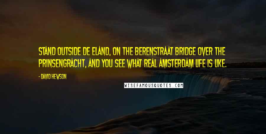 David Hewson Quotes: Stand outside De Eland, on the Berenstraat Bridge over the Prinsengracht, and you see what real Amsterdam life is like.