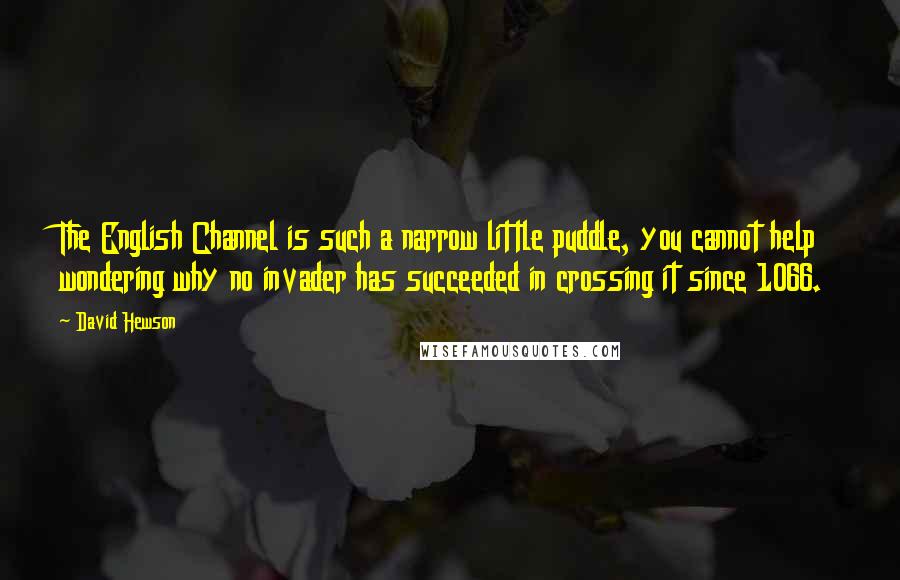 David Hewson Quotes: The English Channel is such a narrow little puddle, you cannot help wondering why no invader has succeeded in crossing it since 1066.