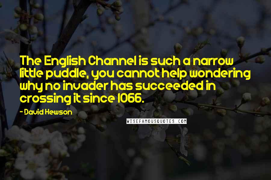 David Hewson Quotes: The English Channel is such a narrow little puddle, you cannot help wondering why no invader has succeeded in crossing it since 1066.