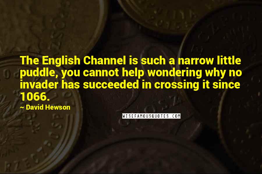 David Hewson Quotes: The English Channel is such a narrow little puddle, you cannot help wondering why no invader has succeeded in crossing it since 1066.