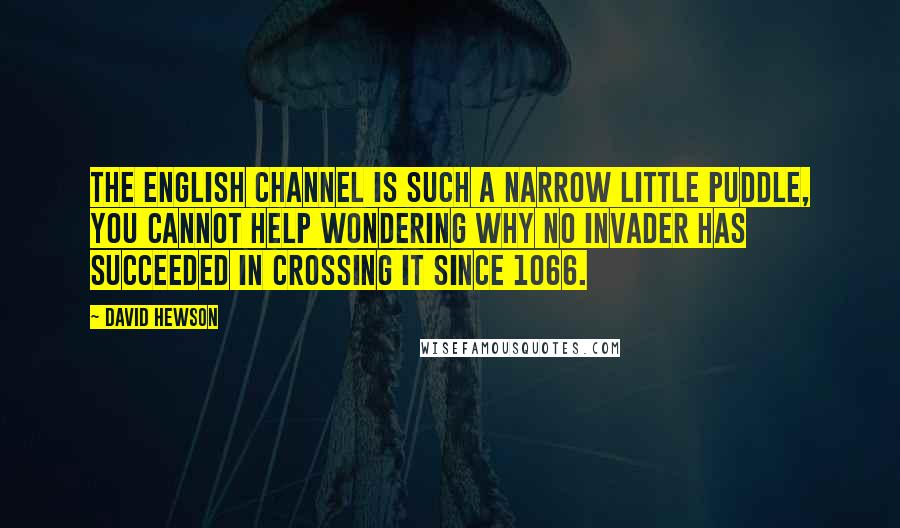 David Hewson Quotes: The English Channel is such a narrow little puddle, you cannot help wondering why no invader has succeeded in crossing it since 1066.