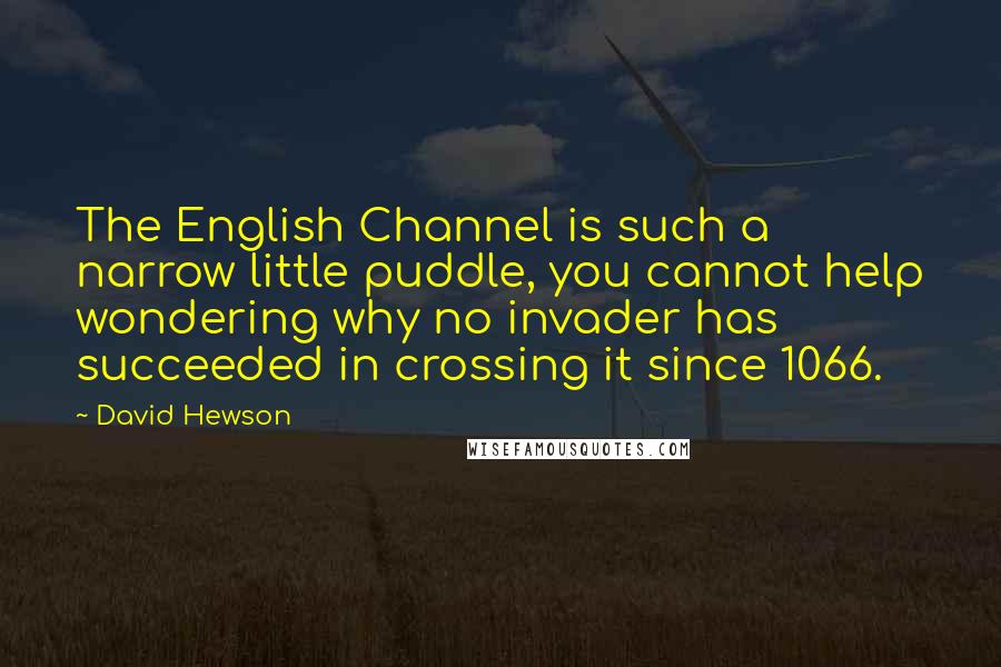 David Hewson Quotes: The English Channel is such a narrow little puddle, you cannot help wondering why no invader has succeeded in crossing it since 1066.