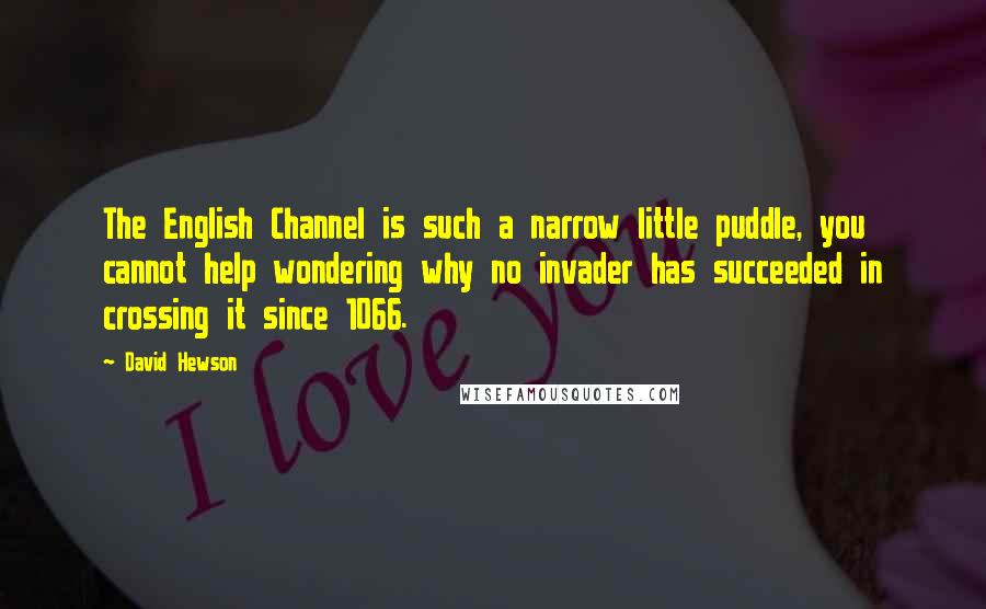 David Hewson Quotes: The English Channel is such a narrow little puddle, you cannot help wondering why no invader has succeeded in crossing it since 1066.