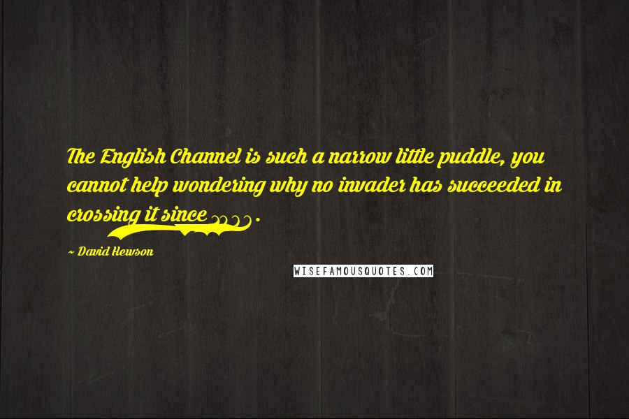 David Hewson Quotes: The English Channel is such a narrow little puddle, you cannot help wondering why no invader has succeeded in crossing it since 1066.