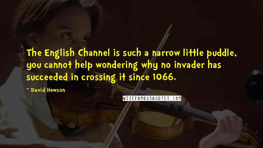 David Hewson Quotes: The English Channel is such a narrow little puddle, you cannot help wondering why no invader has succeeded in crossing it since 1066.