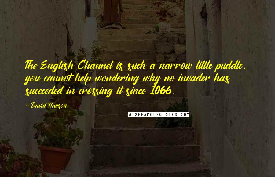 David Hewson Quotes: The English Channel is such a narrow little puddle, you cannot help wondering why no invader has succeeded in crossing it since 1066.