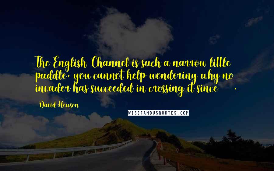 David Hewson Quotes: The English Channel is such a narrow little puddle, you cannot help wondering why no invader has succeeded in crossing it since 1066.