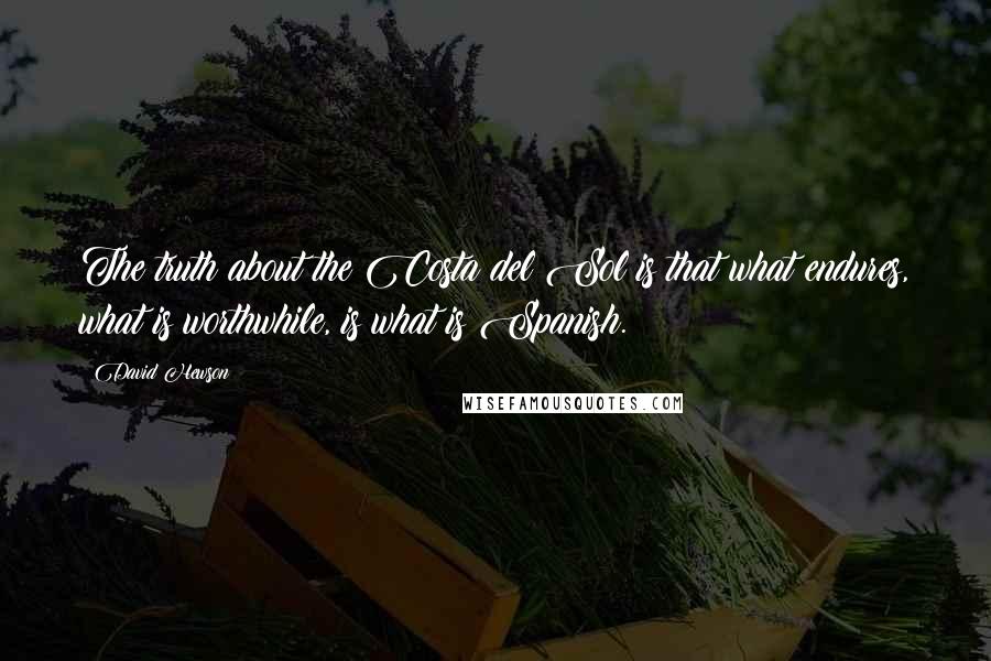 David Hewson Quotes: The truth about the Costa del Sol is that what endures, what is worthwhile, is what is Spanish.